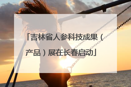 吉林省人参科技成果（产品）展在长春启动